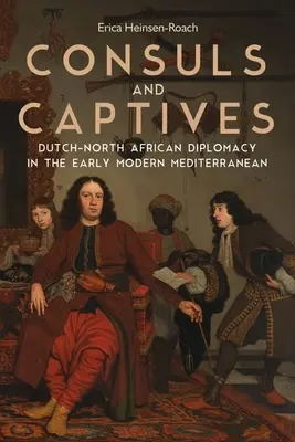 Consuls et captifs : La diplomatie néerlando-nord-africaine dans la Méditerranée du début des temps modernes - Consuls and Captives: Dutch-North African Diplomacy in the Early Modern Mediterranean