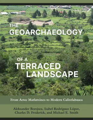La géoarchéologie d'un paysage en terrasses : Du Matlatzinco aztèque au Calixtlahuaca moderne - The Geoarchaeology of a Terraced Landscape: From Aztec Matlatzinco to Modern Calixtlahuaca