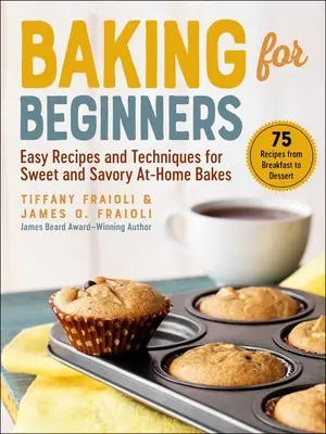 La pâtisserie pour les débutants : Recettes et techniques faciles pour des pâtisseries maison sucrées et salées - Baking for Beginners: Easy Recipes and Techniques for Sweet and Savory At-Home Bakes