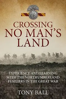 Traverser le No Man's Land - Expérience et apprentissage avec les Northumberland Fusiliers pendant la Grande Guerre - Crossing No Man's Land - Experience and Learning with the Northumberland Fusiliers in the Great War