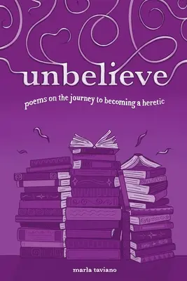 unbelieve : poems on the journey to become a heretic (ne pas croire : poèmes sur le voyage pour devenir hérétique) - unbelieve: poems on the journey to becoming a heretic