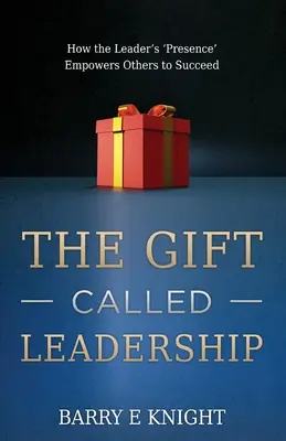 Le don appelé leadership : Comment la 'présence' du leader permet aux autres de réussir - The Gift Called Leadership: How the Leader's 'Presence' Empowers Others to Succeed