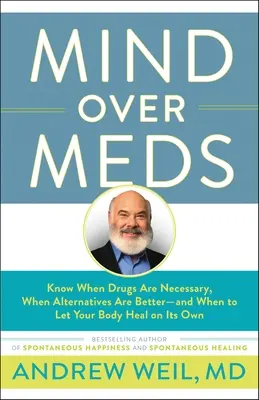 Mind Over Meds : Savoir quand les médicaments sont nécessaires, quand les alternatives sont meilleures et quand laisser son corps se guérir tout seul - Mind Over Meds: Know When Drugs Are Necessary, When Alternatives Are Better-And When to Let Your Body Heal on Its Own