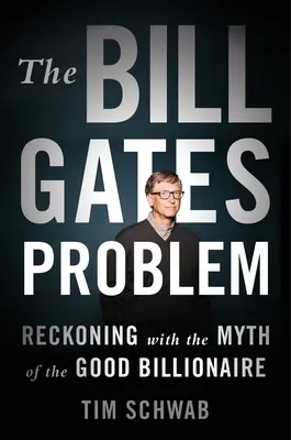 Le problème Bill Gates : Le mythe du bon milliardaire à l'épreuve des faits - The Bill Gates Problem: Reckoning with the Myth of the Good Billionaire