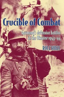 Le creuset du combat : Les batailles défensives de l'Allemagne en Ukraine en 1943-44 - Crucible of Combat: Germany's Defensive Battles in the Ukraine 1943-44