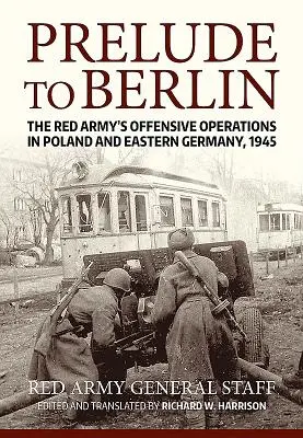 Prélude à Berlin : Les opérations offensives de l'Armée rouge en Pologne et en Allemagne de l'Est, 1945 - Prelude to Berlin: The Red Army's Offensive Operations in Poland and Eastern Germany, 1945