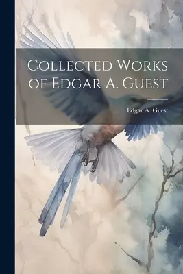 Œuvres complètes d'Edgar A. Guest - Collected Works of Edgar A. Guest