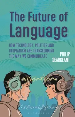 L'avenir du langage : Comment la technologie, la politique et l'utopie transforment notre façon de communiquer - The Future of Language: How Technology, Politics and Utopianism Are Transforming the Way We Communicate