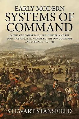 Les premiers systèmes de commandement modernes : Les généraux de la reine Anne, les officiers d'état-major et la direction de la guerre alliée dans les Pays-Bas et en Allemagne, 1702-1711 - Early Modern Systems of Command: Queen Anne's Generals, Staff Officers and the Direction of Allied Warfare in the Low Countries and Germany, 1702-1711