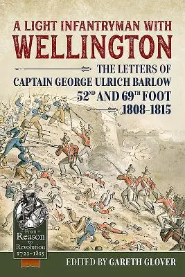 Un fantassin avec Wellington : Les lettres du capitaine George Ulrich Barlow, 52e et 69e fantassins 1808-15 - A Light Infantryman with Wellington: The Letters of Captain George Ulrich Barlow 52nd and 69th Foot 1808-15