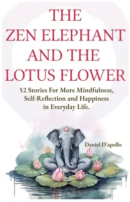 L'éléphant zen et la fleur de lotus : 52 histoires pour soulager le stress, développer la pleine conscience, l'autoréflexion et le bonheur dans la vie de tous les jours - The Zen Elephant and The Lotus Flower: 52 Stories for Stress Relieve, More Mindfulness, Self-Reflection and Happiness in Everyday Life