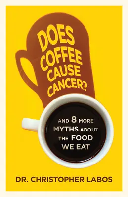 Le café provoque-t-il le cancer ? Et 8 autres mythes sur les aliments que nous mangeons - Does Coffee Cause Cancer?: And 8 More Myths about the Food We Eat