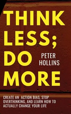 Pensez moins, faites plus : Créez un biais d'action, arrêtez de trop penser et apprenez à changer réellement votre vie. - Think Less; Do More: Create An Action Bias, Stop Overthinking, and Learn How to Actually Change Your Life