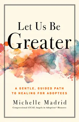 Soyons plus grands : Un chemin doux et guidé vers la guérison pour les adoptés - Let Us Be Greater: A Gentle, Guided Path to Healing for Adoptees