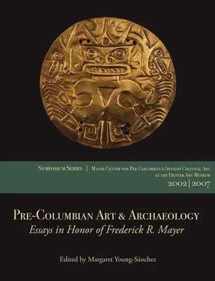 Art précolombien et archéologie : Essais en l'honneur de Frederick R. Mayer : Papers from the 2002 & 2007 Mayer Center Symposia at the Denver Art Museum - Pre-Columbian Art & Archaeology: Essays in Honor of Frederick R. Mayer: Papers from the 2002 & 2007 Mayer Center Symposia at the Denver Art Museum