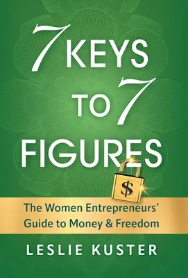 7 clés pour atteindre 7 chiffres : Le guide de l'argent et de la liberté pour les femmes entrepreneurs - 7 Keys to 7 Figures: The Women Entrepreneurs' Guide to Money and Freedom