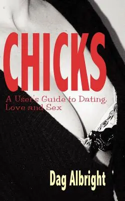 Chicks : Guide de l'utilisateur pour les rencontres, l'amour et le sexe - Chicks: A User's Guide to Dating, Love and Sex