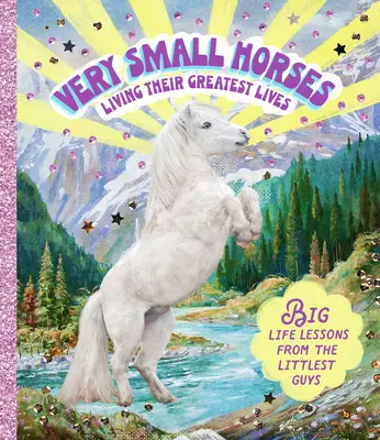 De très petits chevaux qui vivent leur plus belle vie : Les grandes leçons de vie des plus petits - Very Small Horses Living Their Greatest Lives: Big Life Lessons from the Littlest Guys