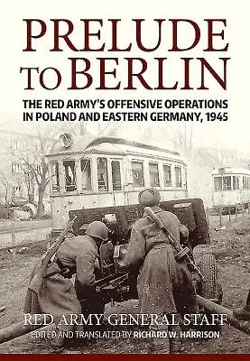 Prélude à Berlin : Les opérations offensives de l'Armée rouge en Pologne et en Allemagne de l'Est, 1945 - Prelude to Berlin: The Red Army's Offensive Operations in Poland and Eastern Germany, 1945