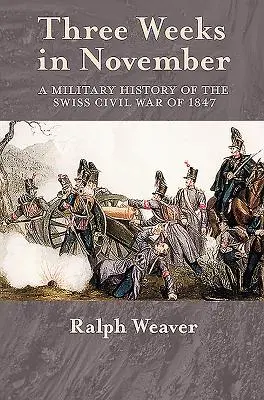 Trois semaines en novembre - Histoire militaire de la guerre civile suisse de 1847 - Three Weeks in November - A Military History of the Swiss Civil War of 1847