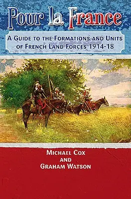 Pour La France : Guide des formations et unités des forces terrestres françaises 1914-18 - Pour La France: A Guide to the Formations and Units of French Land Forces 1914-18