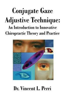 Technique d'ajustement du regard conjugué : Une introduction à la théorie et à la pratique novatrices de la chiropraxie - Conjugate Gaze Adjustive Technique: An Introduction to Innovative Chiropractic Theory and Practice