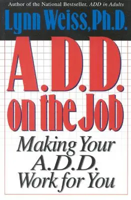 A.D.D. on the Job : Faire travailler votre trouble déficitaire de l'attention pour vous - A.D.D. on the Job: Making Your A.D.D. Work for You