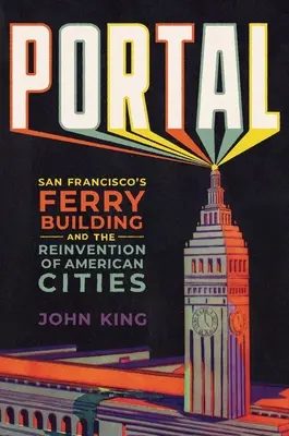 Portail : Le Ferry Building de San Francisco et la réinvention des villes américaines - Portal: San Francisco's Ferry Building and the Reinvention of American Cities