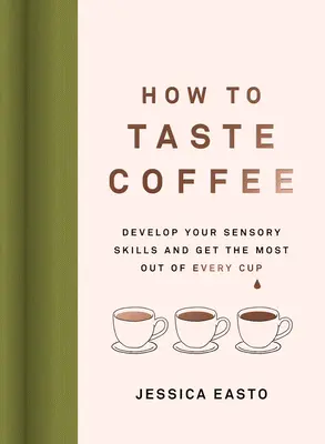 Comment goûter le café : Développez vos capacités sensorielles et tirez le meilleur parti de chaque tasse. - How to Taste Coffee: Develop Your Sensory Skills and Get the Most Out of Every Cup