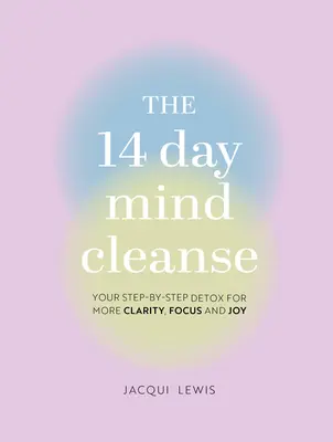 Le nettoyage de l'esprit en 14 jours : Votre cure de désintoxication étape par étape pour plus de clarté, de concentration et de joie - The 14 Day Mind Cleanse: Your Step-By-Step Detox for More Clarity, Focus, and Joy