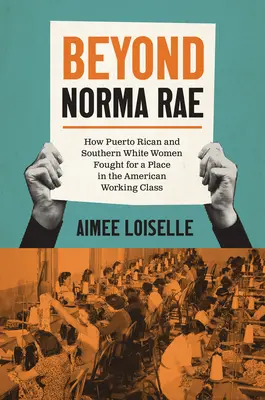 Au-delà de Norma Rae : Comment les femmes portoricaines et les femmes blanches du Sud ont lutté pour une place dans la classe ouvrière américaine - Beyond Norma Rae: How Puerto Rican and Southern White Women Fought for a Place in the American Working Class