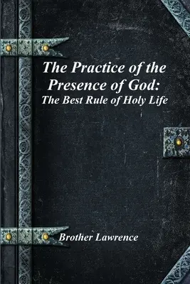 La pratique de la présence de Dieu : La meilleure règle de la vie sainte - The Practice of the Presence of God: The Best Rule of Holy Life