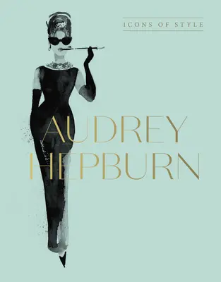 Audrey Hepburn : Les icônes du style, pour les fans de Megan Hess, des Petits livres de la mode et des Collections complètes des défilés de mode - Audrey Hepburn: Icons of Style, for Fans of Megan Hess, the Little Booksof Fashion and the Complete Catwalk Collections