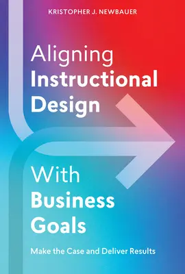Aligner la conception pédagogique sur les objectifs de l'entreprise : Argumenter et obtenir des résultats - Aligning Instructional Design with Business Goals: Make the Case and Deliver Results