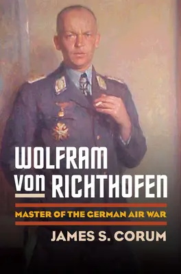 Wolfram Von Richthofen : Maître de la guerre aérienne allemande - Wolfram Von Richthofen: Master of the German Air War