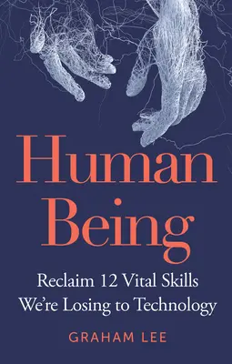 L'être humain : Récupérer 12 compétences vitales perdues au profit de la technologie - Human Being: Reclaim 12 Vital Skills We're Losing to Technology