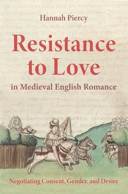 La résistance à l'amour dans le roman anglais médiéval : Négociation du consentement, du genre et du désir - Resistance to Love in Medieval English Romance: Negotiating Consent, Gender, and Desire