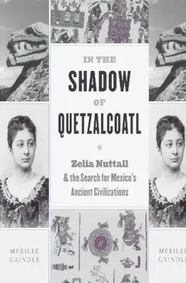 Dans l'ombre de Quetzalcoatl : Zelia Nuttall et la recherche des anciennes civilisations du Mexique - In the Shadow of Quetzalcoatl: Zelia Nuttall and the Search for Mexico's Ancient Civilizations
