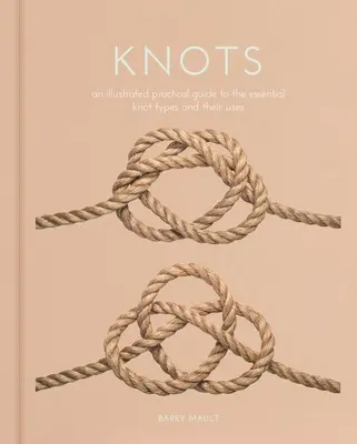 Les nœuds : Un guide pratique illustré des principaux types de nœuds et de leur utilisation - Knots: An Illustrated Practical Guide to the Essential Knot Types and Their Uses