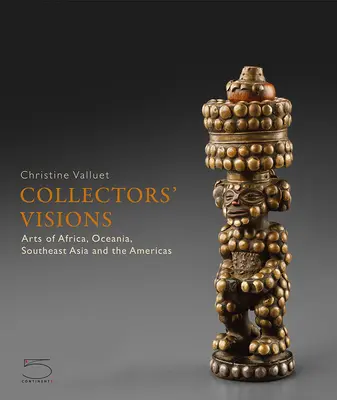 Visions de collectionneurs : Arts d'Afrique, d'Océanie, d'Asie du Sud-Est et des Amériques - Collectors' Visions: Arts of Africa, Oceania, Southeast Asia and the Americas