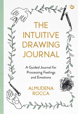 Le journal de dessin intuitif : Un journal guidé pour traiter les sentiments et les émotions - The Intuitive Drawing Journal: A Guided Journal for Processing Feelings and Emotions