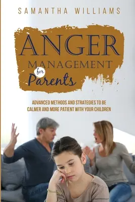 Gestion de la colère pour les parents : Méthodes et stratégies avancées pour être plus calme et plus patient avec vos enfants - Anger Management for Parents: Advanced Methods and Strategies to be Calmer and More Patient with Your Children