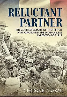Partenaire réticent : L'histoire complète de la participation française à l'expédition des Dardanelles en 1915 - Reluctant Partner: The Complete Story of the French Participation in the Dardanelles Expedition of 1915