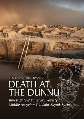 La mort au Dunnu : Enquête sur la variété funéraire à Tell Sabi Abyad, en Syrie, en Assyrie moyenne - Death at the Dunnu: Investigating Funerary Variety at Middle Assyrian Tell Sabi Abyad, Syria