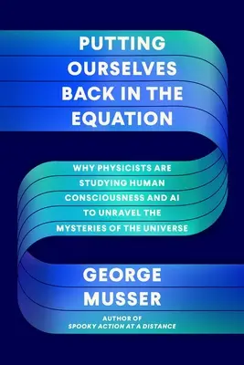 Se remettre dans l'équation : Pourquoi les physiciens étudient la conscience humaine et l'IA pour percer les mystères de l'univers - Putting Ourselves Back in the Equation: Why Physicists Are Studying Human Consciousness and AI to Unravel the Mysteries of the Universe