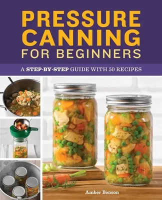 La mise en conserve sous pression pour les débutants : Un guide pas à pas avec 50 recettes - Pressure Canning for Beginners: A Step-By-Step Guide with 50 Recipes