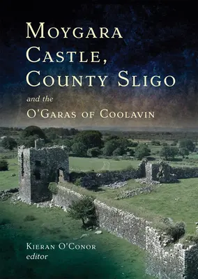 Le château de Moygara, le comté de Sligo et les O'Garas de Coolavin : une histoire - Moygara Castle, County Sligo and the O'Garas of Coolavin: A History