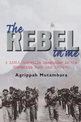 Le rebelle en moi : Un commandant de la guérilla Zanla dans la guerre de brousse en Rhodésie, 1974-1980 - The Rebel in Me: A Zanla Guerrilla Commander in the Rhodesian Bush War, 1974-1980