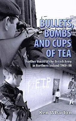 Bullets, Bombs and Cups of Tea - Further Voices of the British Army in Northern Ireland 1969-98 (en anglais) - Bullets, Bombs and Cups of Tea - Further Voices of the British Army in Northern Ireland 1969-98