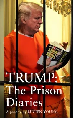 Trump : Le journal de la prison : Rendre à la prison sa grandeur avec la satire la plus drôle de l'année - Trump: The Prison Diaries: Make Prison Great Again with the Funniest Satire of the Year